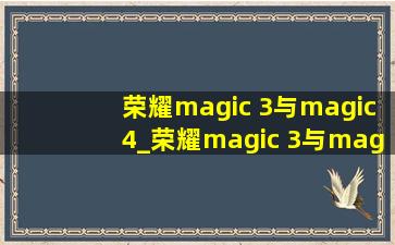 荣耀magic 3与magic4_荣耀magic 3与magic4的区别